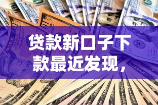 贷款新口子下款最近发现，这几个平台门槛低到离谱！