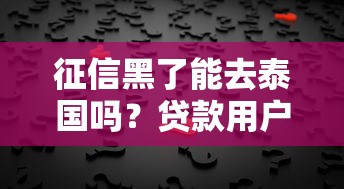 征信黑了能去泰国吗？贷款用户出境真相大揭秘