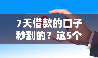 7天借款的口子秒到的？这5个平台审核快、到账稳！