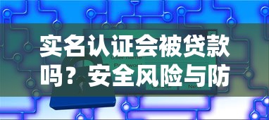实名认证会被贷款吗？安全风险与防范技巧全解析！