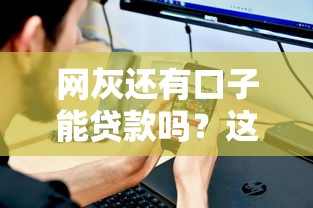 网灰还有口子能贷款吗？这3个办法或许能帮到你