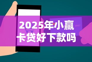 2025年小赢卡贷好下款吗？整理五个小额贷款平台