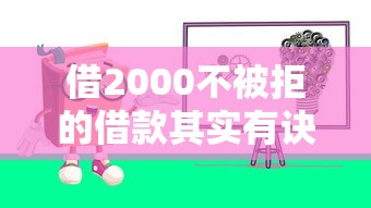 借2000不被拒的借款其实有诀窍？手把手教你这样操作