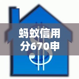 蚂蚁信用分670申请房屋装修贷款全攻略