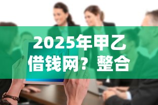 2025年甲乙借钱网？整合五个平台公司贷款