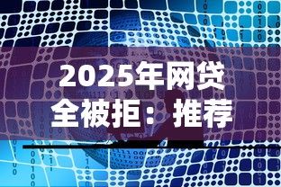2025年网贷全被拒：推荐五个平台比较好贷款