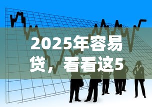 2025年容易贷，看看这5个贷款口子