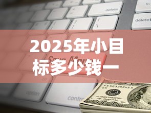 2025年小目标多少钱一包，整理5个2025好下款的口子
