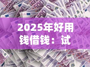 2025年好用钱借钱：试试这5个不用征信放款平台