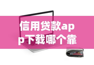 信用贷款app下载哪个靠谱？这5款正规平台审核快、额度高！