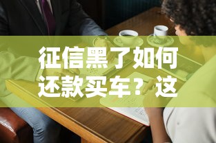 征信黑了如何还款买车？这三种方法或许能帮你圆梦