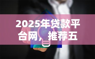 2025年贷款平台网，推荐五个比较安全的贷款平台