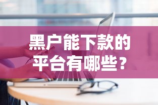 黑户能下款的平台有哪些？试试这几个或许能帮到你