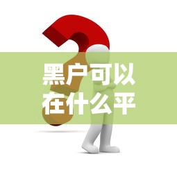 黑户可以在什么平台借款？实测这几个渠道或许能帮到你