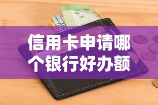 信用卡申请哪个银行好办额度高点？实测这5家银行最给力