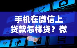 手机在微信上贷款怎样贷？微信借钱全流程+避坑指南