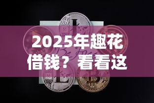 2025年趣花借钱？看看这五个黑户平台能借到钱啊急用