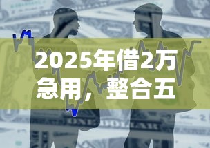 2025年借2万急用，整合五个一站式贷款平台