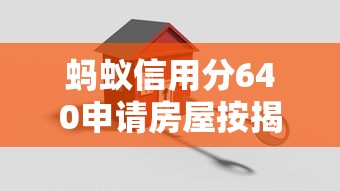 蚂蚁信用分640申请房屋按揭贷款全攻略：这些细节要注意