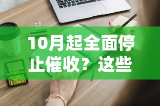 10月起全面停止催收？这些隐藏细节必须知道