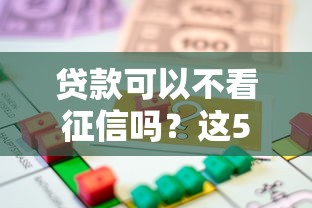 贷款可以不看征信吗？这5种渠道或许能帮你解燃眉之急！