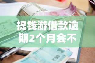 提钱游借款逾期2个月会不会起诉？真会被追责吗？