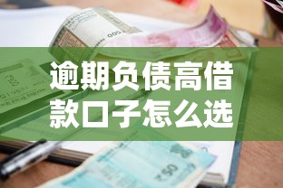 逾期负债高借款口子怎么选？这3个思路或许能救急
