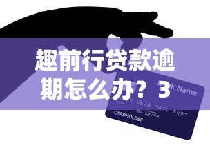 趣前行贷款逾期怎么办？3个应对技巧助你避免信用危机