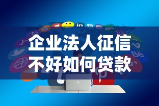 企业法人征信不好如何贷款？5个合法融资技巧分享