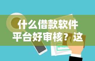 什么借款软件平台好审核？这5个靠谱选择审批快门槛低