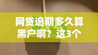 网贷逾期多久算黑户啊？这3个关键时间点必须记清楚