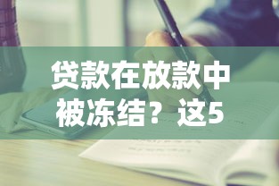 贷款在放款中被冻结？这5个原因你可能没注意！