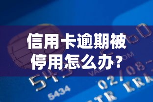 信用卡逾期被停用怎么办？教你三招恢复额度+贷款方案推荐