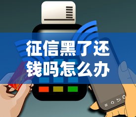 征信黑了还钱吗怎么办理？三步补救方法及平台推荐