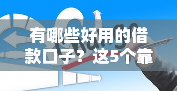 有哪些好用的借款口子？这5个靠谱平台亲测不踩坑！