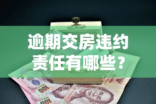 逾期交房违约责任有哪些？买房贷款必看条款解析