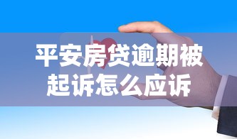 平安房贷逾期被起诉怎么应诉？3步教你妥善处理法律纠纷