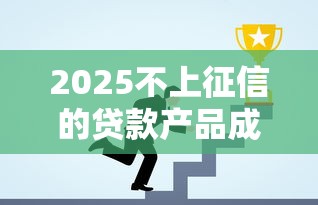 2025不上征信的贷款产品成新选择？这3个平台近期热度飙升