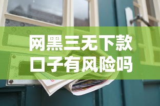 网黑三无下款口子有风险吗？这些坑千万别踩！