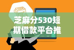 芝麻分530短期借款平台推荐：低门槛也能快速到账