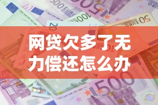 网贷欠多了无力偿还怎么办？教你3步理清债务困境