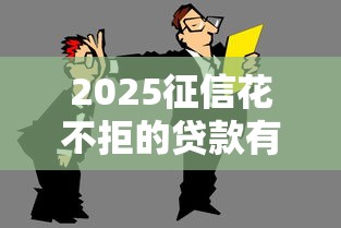 2025征信花不拒的贷款有吗？说实话…