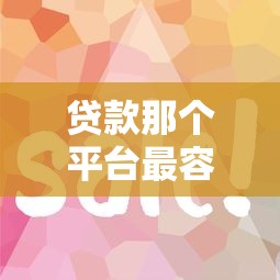 贷款那个平台最容易贷？这5家平台审核快、门槛低