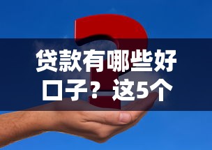 贷款有哪些好口子？这5个靠谱平台解决你的资金难题