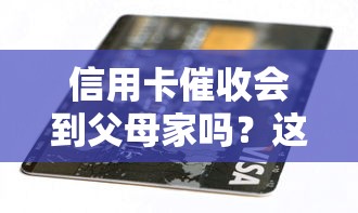 信用卡催收会到父母家吗？这3种情况必须警惕！