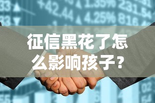 征信黑花了怎么影响孩子？3个关键点家长必须知道