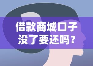 借款商城口子没了要还吗？5个关键问题必须搞懂
