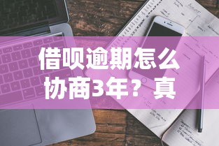 借呗逾期怎么协商3年？真实协商经验+避坑指南