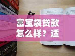 富宝袋贷款怎么样？适合普通人的三大优势解析
