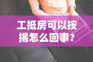 工抵房可以按揭怎么回事？3个关键点帮你看懂门道